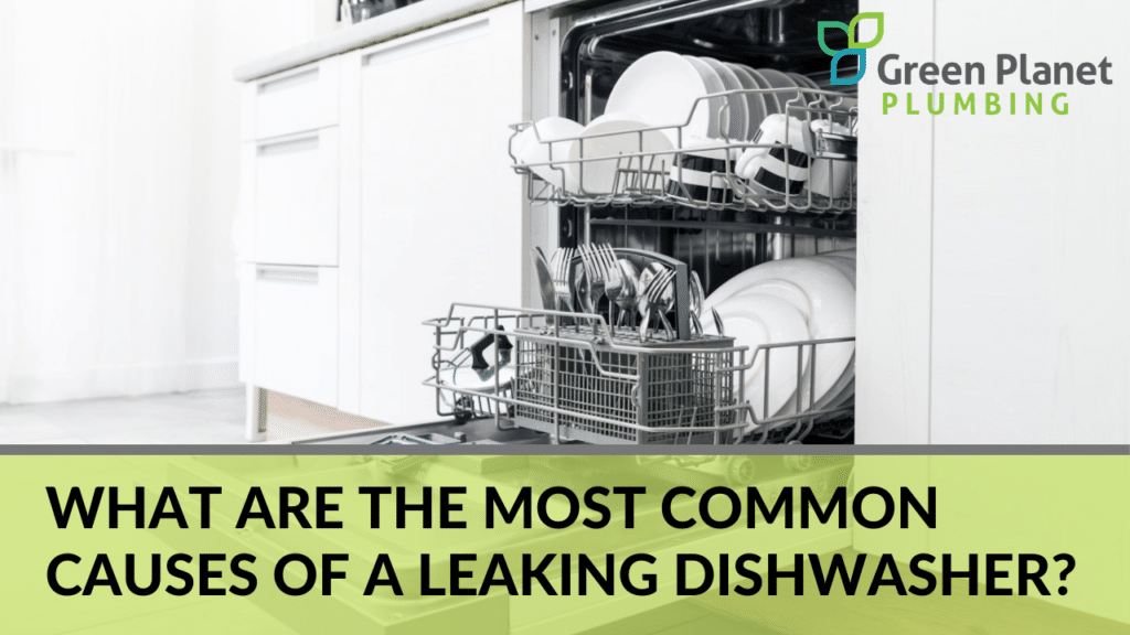 The Most Common Causes Of A Leaking Dishwasher Green Planet Plumbing