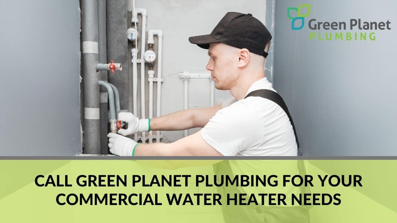 Call Green Planet Plumbing for your commercial water heater needs