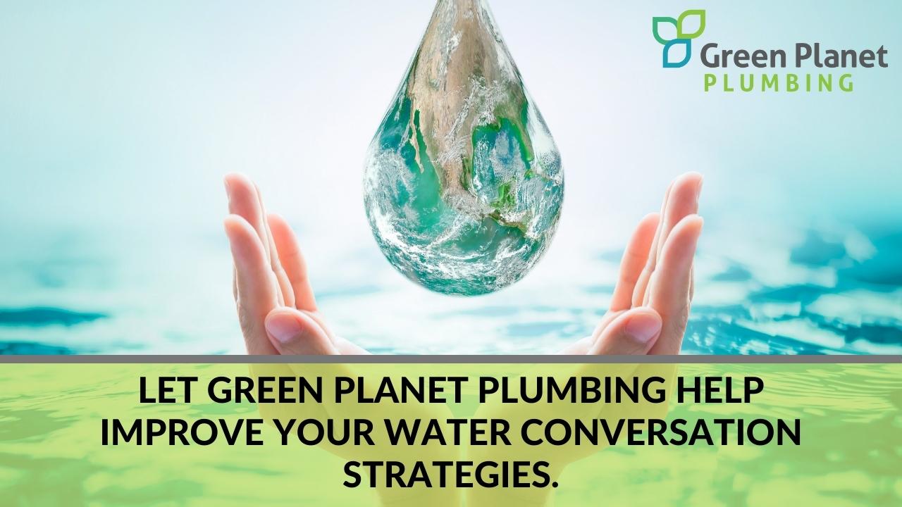 Let Green Planet Plumbing Help Improve Your Water Conversation Strategies.