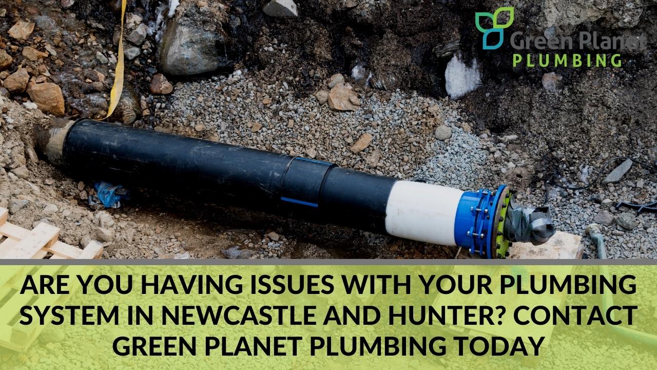 Are you having Issues with your plumbing system in Newcastle and Hunter Contact Green Planet Plumbing today