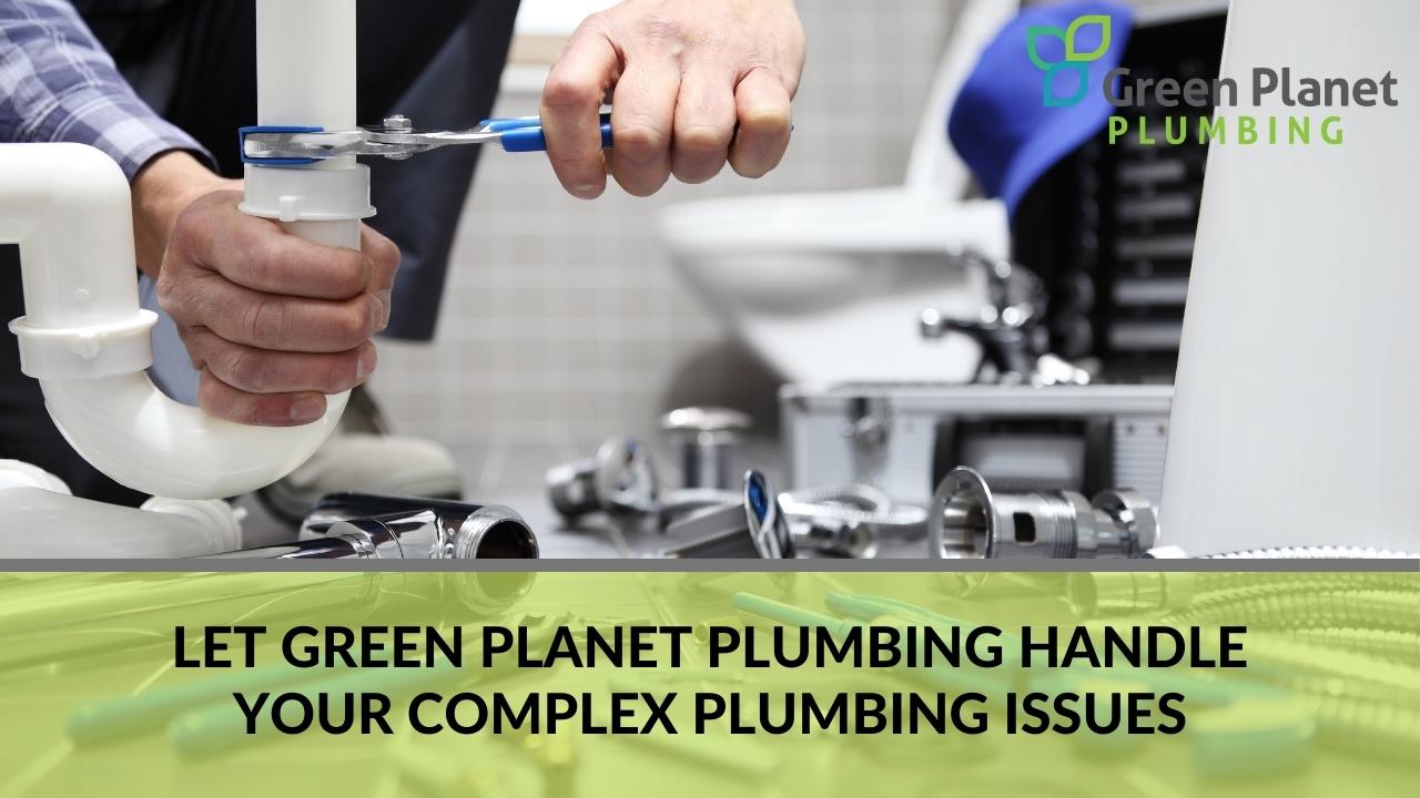 Let Green Planet Plumbing handle your complex plumbing issues