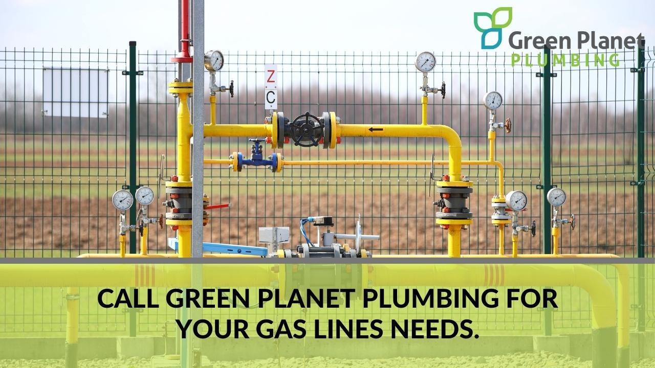 Call Green Planet Plumbing for your Gas Lines Needs.