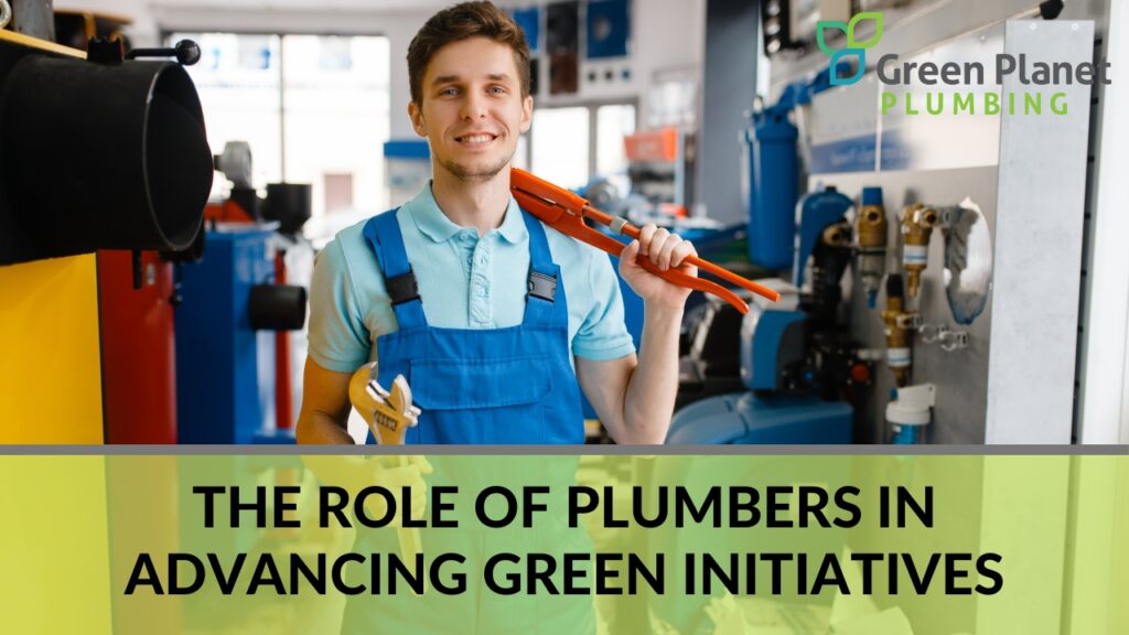 The Role of Plumbers in Advancing Green Initiatives